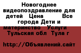 Новогоднее видеопоздравление для детей › Цена ­ 200 - Все города Дети и материнство » Услуги   . Тульская обл.,Тула г.